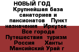 НОВЫЙ ГОД 2022! Крупнейшая база санаториев и пансионатов › Пункт назначения ­ Иркутск - Все города Путешествия, туризм » Россия   . Ханты-Мансийский,Урай г.